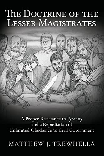 The Doctrine of the Lesser Magistrates: A Proper Resistance to Tyranny and a Repudiation of Unlimited Obedience to Civil Government von CREATESPACE