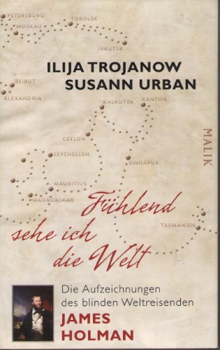 Fühlend sehe ich die Welt: Die Aufzeichnungen des blinden Weltreisenden James Holman: Die Aufzeichnungen des blinden Weltreisenden James Holman. Eingel. v. Ilija Trojanow