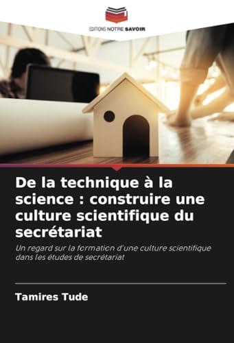 De la technique à la science : construire une culture scientifique du secrétariat: Un regard sur la formation d'une culture scientifique dans les études de secrétariat von Editions Notre Savoir