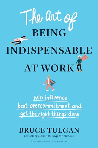 Art of Being Indispensable at Work: Win Influence, Beat Overcommitment, and Get the Right Things Done von Harvard Business Review Press