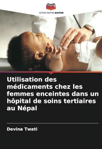 Utilisation des médicaments chez les femmes enceintes dans un hôpital de soins tertiaires au Népal von Editions Notre Savoir