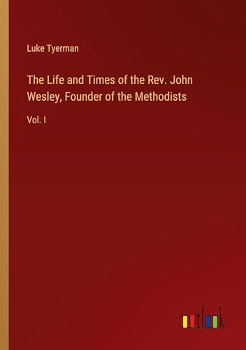 The Life and Times of the Rev. John Wesley, Founder of the Methodists: Vol. I von Outlook Verlag