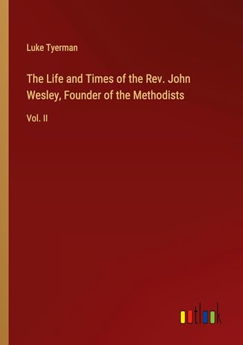 The Life and Times of the Rev. John Wesley, Founder of the Methodists: Vol. II von Outlook Verlag