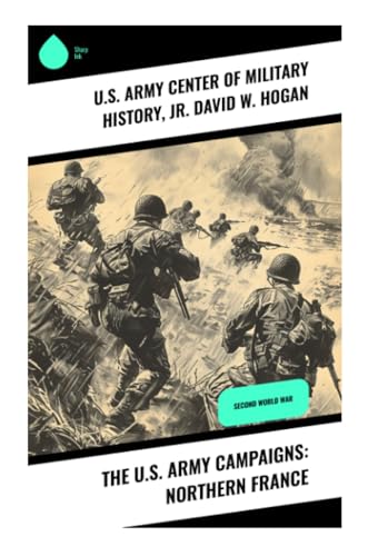 The U.S. Army Campaigns: Northern France: Second World War von Sharp Ink