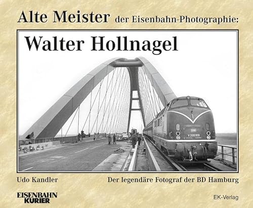 Alte Meister der Eisenbahn-Photographie: Walter Hollnagel: Der legendäre Fotograf der BD Hamburg von Ek-Verlag GmbH