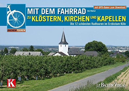 Mit dem Fahrrad zu Klöstern, Kirchen und Kapellen: Die 12 schönsten Radtouren im Erzbistum Köln (Bachems Wissenswelt) von Bachem, J P