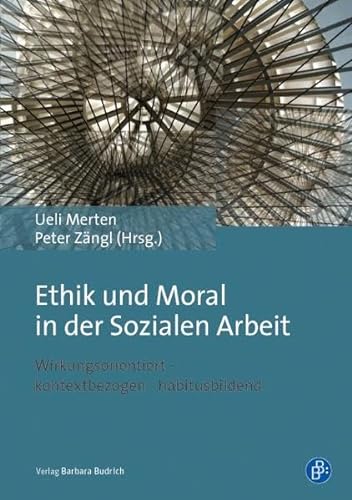 Ethik und Moral in der Sozialen Arbeit: Wirkungsorientiert - kontextbezogen - habitusbildend von BUDRICH