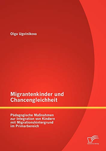 Migrantenkinder und Chancengleichheit: Pädagogische Maßnahmen zur Integration von Kindern mit Migrationshintergrund im Primarbereich