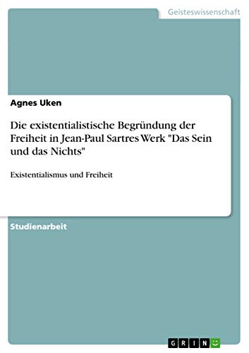 Die existentialistische Begründung der Freiheit in Jean-Paul Sartres Werk "Das Sein und das Nichts": Existentialismus und Freiheit von GRIN Verlag