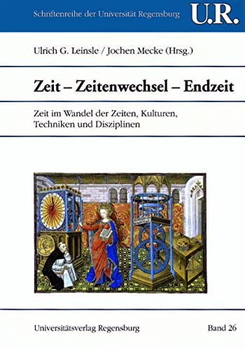 Zeit - Zeitenwechsel - Endzeit: Zeit im Wandel der Zeiten, Kulturen, Techniken und Disziplinen (Schriftenreihe der Universität Regensburg, Band 26) von Universitatsverlag Regensburg