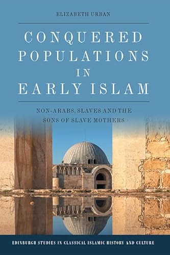 Conquered Populations in Early Islam: Non-Arabs, Slaves and the Sons of Slave Mothers (Edinburgh Studies in Classical Islamic History and Culture) von Edinburgh University Press