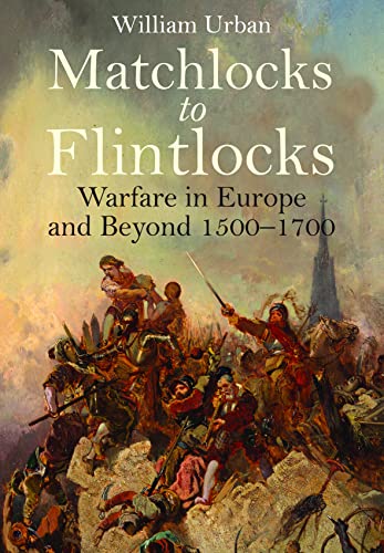 Matchlocks to Flintlocks: Warfare in Europe and Beyond, 1500-1700 von Frontline Books