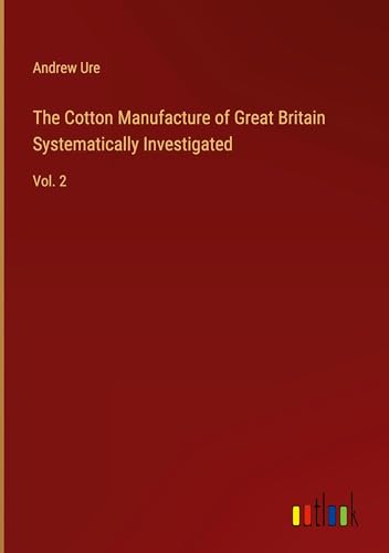 The Cotton Manufacture of Great Britain Systematically Investigated: Vol. 2 von Outlook Verlag