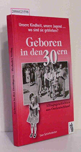 Geboren in den 30ern: Unsere Kindheit, unsere Jugend - Wo sind sie geblieben? Alltagsgeschichten aus Ostdeutschland