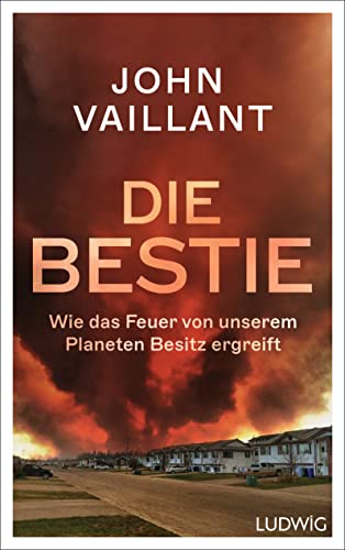 Die Bestie: Wie das Feuer von unserem Planeten Besitz ergreift – Pulitzer Prize 2024 Finalist von Ludwig Buchverlag