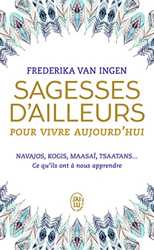 Sagesses d'ailleurs pour vivre aujourd'hui: Navajos, Kogis, Maasaï, Tsaatans... Ce qu'ils ont à nous apprendre