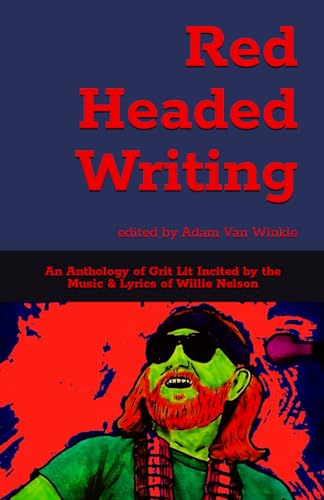 Red Headed Writing: An Anthology of Grit Lit Incited by the Music & Lyrics of Willie Nelson