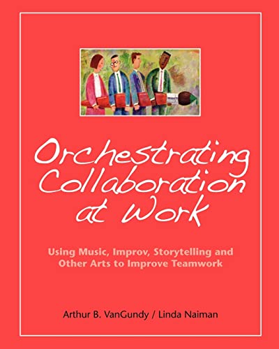 Orchestrating Collaboration at Work: Using Music, Improv, Storytelling, and Other Arts to Improve Teamwork von Booksurge Publishing