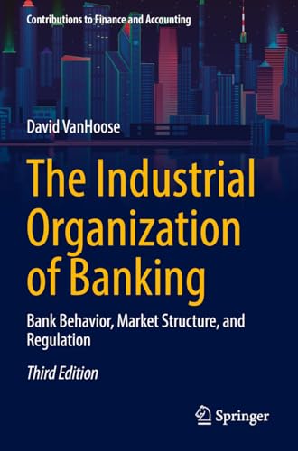 The Industrial Organization of Banking: Bank Behavior, Market Structure, and Regulation (Contributions to Finance and Accounting) von Springer