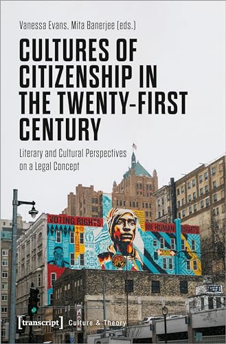 Cultures of Citizenship in the Twenty-First Century: Literary and Cultural Perspectives on a Legal Concept (Edition Kulturwissenschaft)