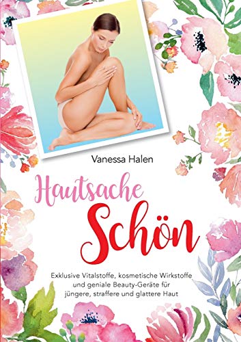 Hautsache schön: Exklusive Vitalstoffe, kosmetische Wirkstofffe und geniale Beauty-Geräte für jüngere, straffere und glattere Haut von Books on Demand