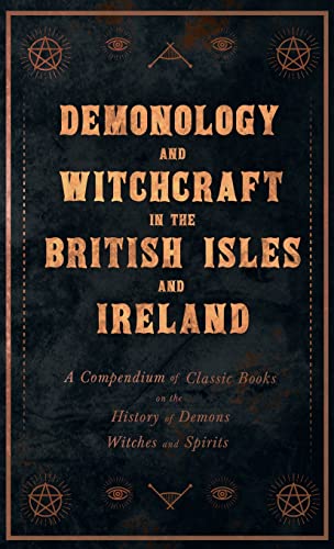 Demonology and Witchcraft in the British Isles and Ireland: A Compendium of Classic Books on the History of Demons, Witches and Spirits von Pierides Press