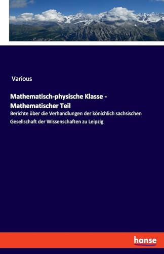Mathematisch-physische Klasse - Mathematischer Teil: Berichte über die Verhandlungen der könichlich sachsischen Gesellschaft der Wissenschaften zu Leipzig