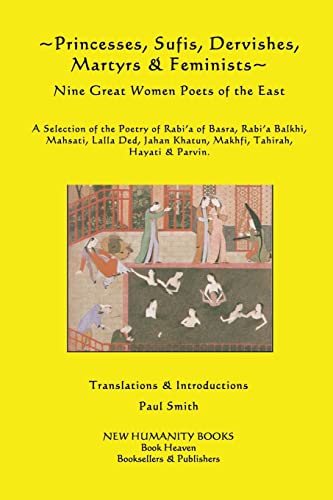 Princesses, Sufis, Dervishes, Martyrs & Feminists: Nine Great Women Poets of the East A Selection of the Poetry of Rabi?a of Basra, Rabi?a Balkhi, ... Khatun, Makhfi, Tahirah, Hayati & Parvin.