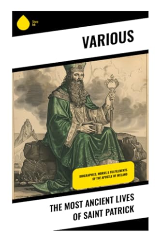 The Most Ancient Lives of Saint Patrick: Biographies, Works & Fulfillments of the Apostle of Ireland von Sharp Ink