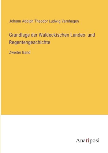 Grundlage der Waldeckischen Landes- und Regentengeschichte: Zweiter Band von Anatiposi Verlag