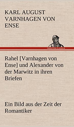 Rahel [Varnhagen von Ense] und Alexander von der Marwitz in ihren Briefen: Ein Bild aus der Zeit der Romantiker
