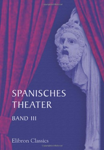Spanisches Theater: Band III. Schauspiele von Lope de Vega. Teil 1 von Adamant Media Corporation