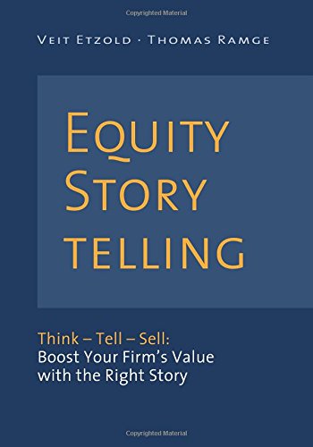 Equity Storytelling: Think – Tell – Sell: Boost Your Firm’s Value with the Right Story