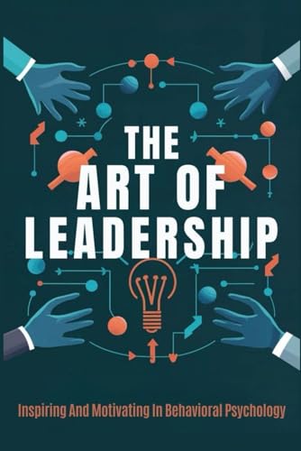 The Art Of Leadership: Inspiring And Motivating In Behavioral Psychology von Independently published