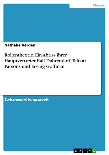 Rollentheorie. Ein Abriss ihrer Hauptvertreter Ralf Dahrendorf, Talcott Parsons und Erving Goffman: Insbesondere Ralf Dahrendorf, Talcott Parsons und Erving Goffman