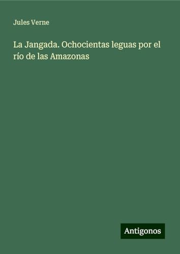 La Jangada. Ochocientas leguas por el río de las Amazonas von Antigonos Verlag