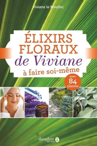 Elixirs floraux de Viviane à faire soi-même : avec 84 plantes