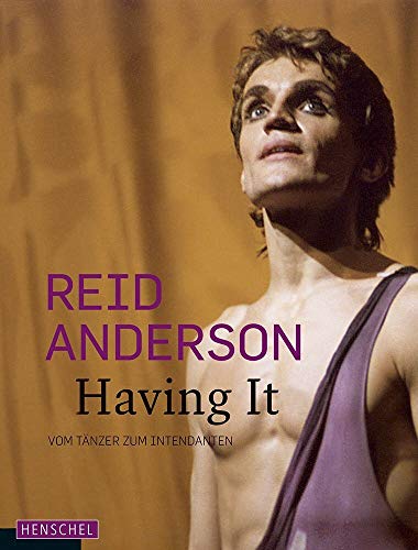 Reid Anderson. Having It: Vom Tänzer zum Intendanten von Henschel Verlag