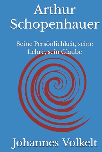 Arthur Schopenhauer: Seine Persönlichkeit, seine Lehre, sein Glaube