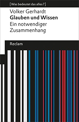 Glauben und Wissen. Ein notwendiger Zusammenhang. [Was bedeutet das alles?]: Gerhardt, Volker – Erläuterungen; Denkanstöße; Analyse – 19405 (Reclams Universal-Bibliothek) von Reclam Philipp Jun.