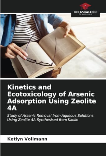 Kinetics and Ecotoxicology of Arsenic Adsorption Using Zeolite 4A: Study of Arsenic Removal from Aqueous Solutions Using Zeolite 4A Synthesised from Kaolin von Our Knowledge Publishing