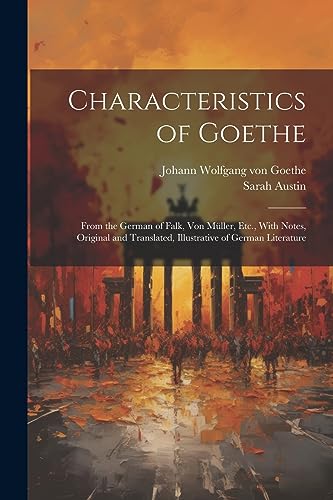 Characteristics of Goethe: From the German of Falk, Von Müller, Etc., With Notes, Original and Translated, Illustrative of German Literature von Legare Street Press
