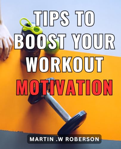 Tips To Boost Your Workout Motivation: Unlock Your Potential and Ignite Your Passion for Fitness with These Proven Workout Motivation Techniques von Independently published