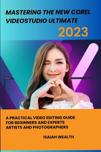 MASTERING THE NEW COREL VIDEOSTUDIO ULTIMATE 2023: A PRACTICAL VIDEO EDITING GUIDE FOR BEGINNERS AND EXPERTS ARTISTS AND PHOTOGRAPHERS von Independently published