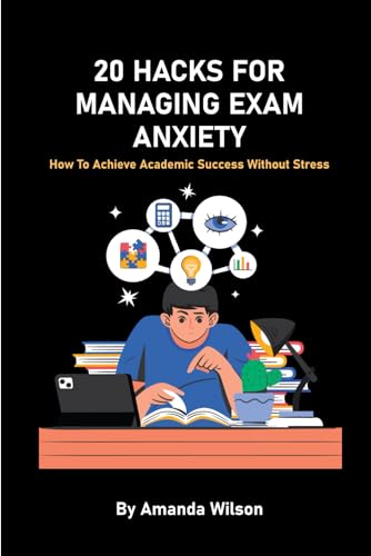 20 HACKS FOR MANAGING EXAM FEARS AND ANXIETY: How To Achieve Academic Success Without Stress, For Teens, Adults And College Students von Independently published