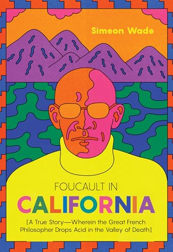 Foucault in California: [A True Story―Wherein the Great French Philosopher Drops Acid in the Valley of Death]
