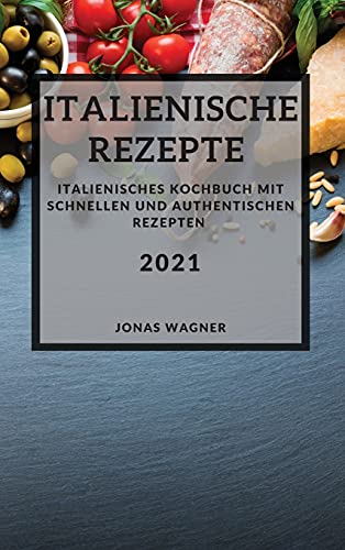 Italienische Rezepte 2021 (Italian Recipes 2021 German Edition): Italienisches Kochbuch mit schnellen und authentischen Rezepten von Jonas Wagner
