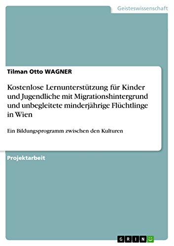 Kostenlose Lernunterstützung für Kinder und Jugendliche mit Migrationshintergrund und unbegleitete minderjährige Flüchtlinge in Wien: Ein Bildungsprogramm zwischen den Kulturen von GRIN Verlag