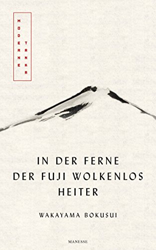 In der Ferne der Fuji wolkenlos heiter: Moderne Tanka. Mit fünf meisterhaften Kalligrafien des Autors - Übersetzt von Eduard Klopfenstein von Manesse Verlag