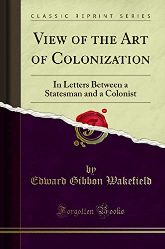 View of the Art of Colonization: In Letters Between a Statesman and a Colonist (Classic Reprint)